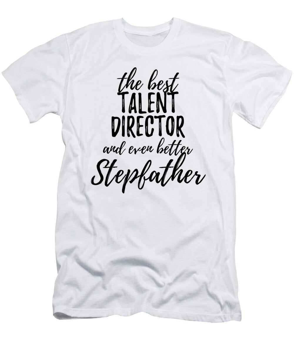Talent Director Stepfather Funny Gift Idea for Stepdad Gag Inspiring Joke the Best and Even Better Funny Gift Ideas T-Shirt